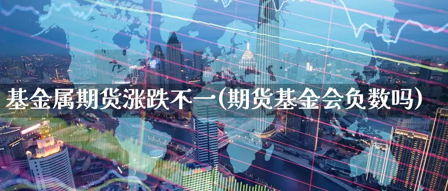基金属期货涨跌不一(期货基金会负数吗)
