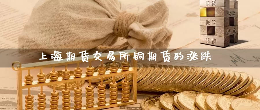 上海期货交易所铜期货的涨跌