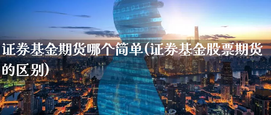 证券基金期货哪个简单(证券基金股票期货的区别)