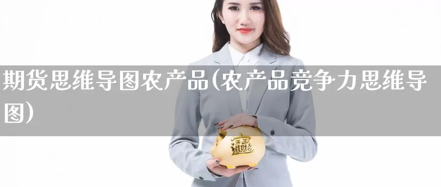 期货思维导图农产品(农产品竞争力思维导图)