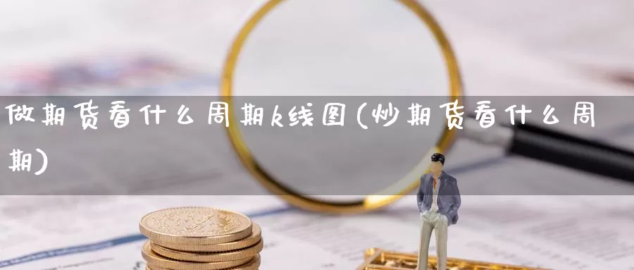 做期货看什么周期k线图(炒期货看什么周期)