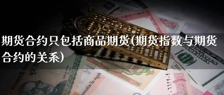 期货合约只包括商品期货(期货指数与期货合约的关系)