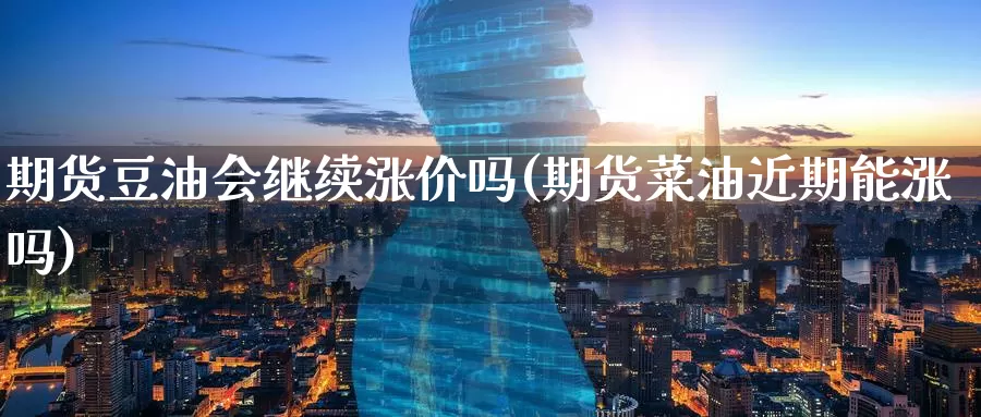 期货豆油会继续涨价吗(期货菜油近期能涨吗)
