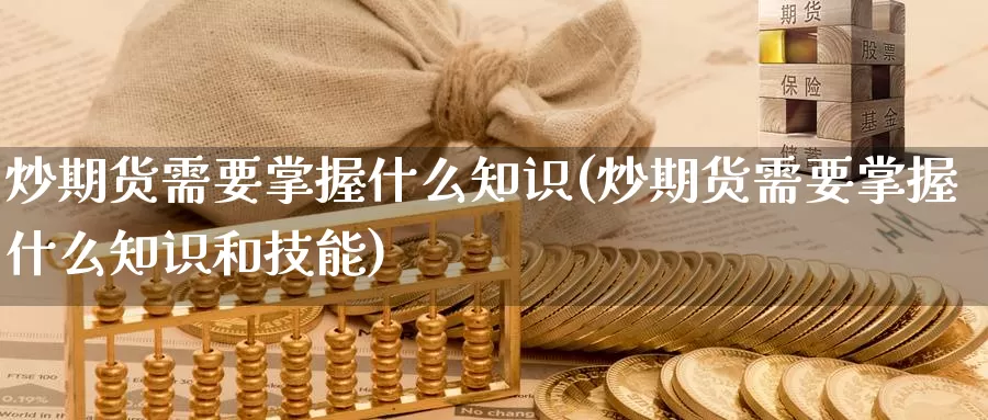 炒期货需要掌握什么知识(炒期货需要掌握什么知识和技能)