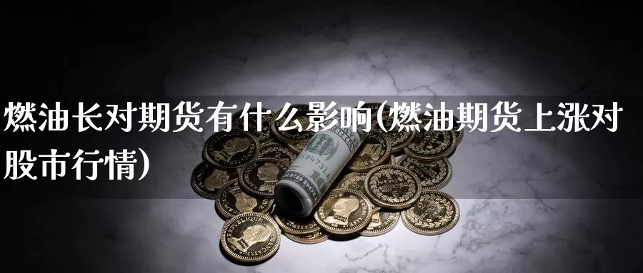 燃油长对期货有什么影响(燃油期货上涨对股市行情)