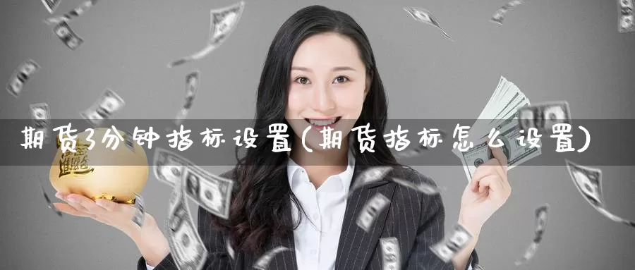 期货3分钟指标设置(期货指标怎么设置)