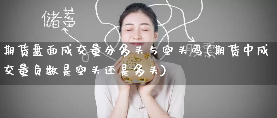 期货盘面成交量分多头与空头吗(期货中成交量负数是空头还是多头)