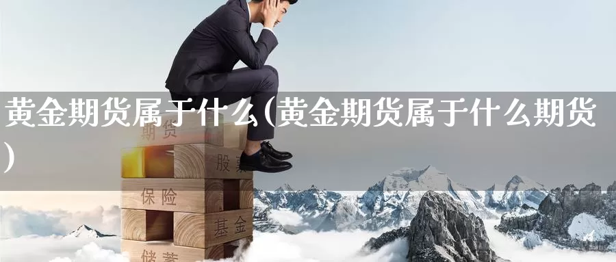黄金期货属于什么(黄金期货属于什么期货)