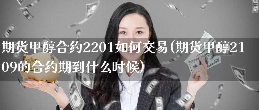 期货甲醇合约2201如何交易(期货甲醇2109的合约期到什么时候)