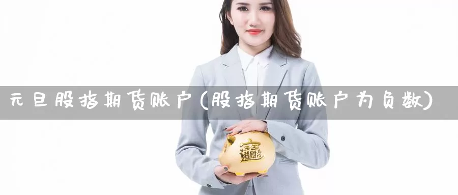 元旦股指期货账户(股指期货账户为负数)