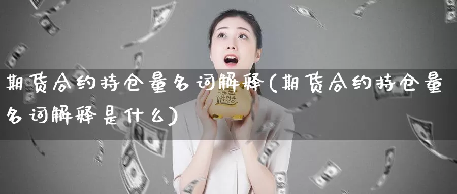 期货合约持仓量名词解释(期货合约持仓量名词解释是什么)