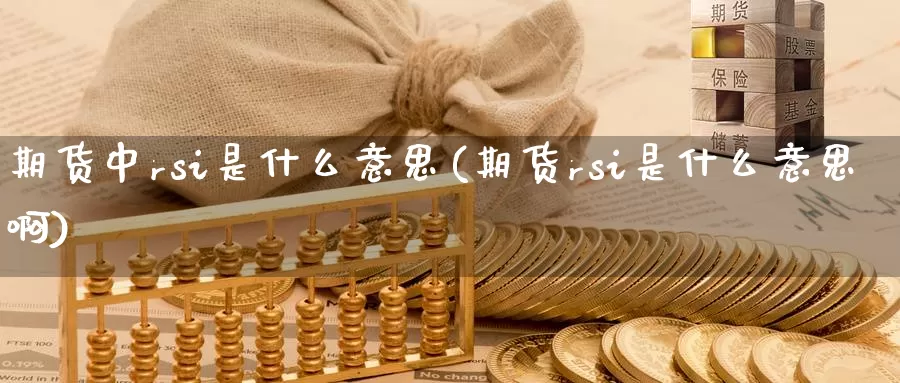 期货中rsi是什么意思(期货rsi是什么意思啊)