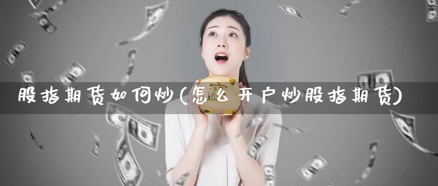 股指期货如何炒(怎么开户炒股指期货)