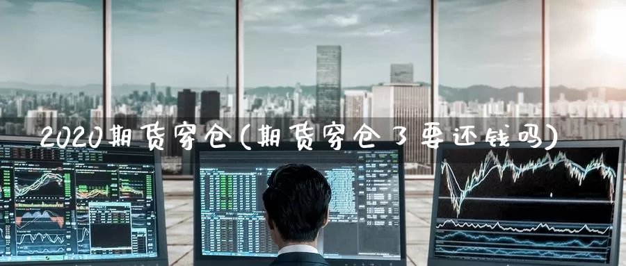 2020期货穿仓(期货穿仓了要还钱吗)