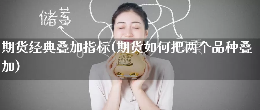 期货经典叠加指标(期货如何把两个品种叠加)