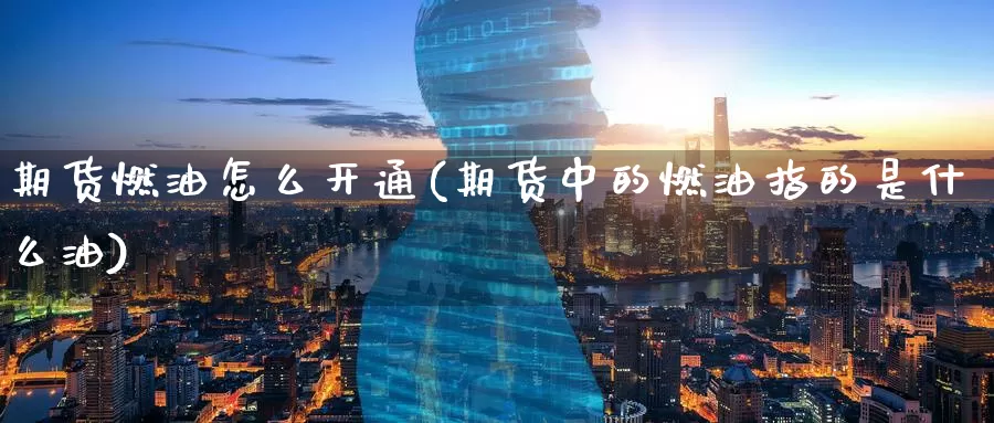 期货燃油怎么开通(期货中的燃油指的是什么油)