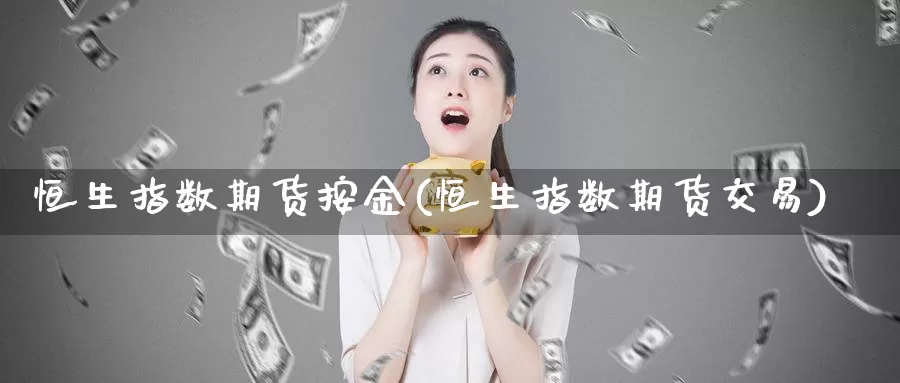 恒生指数期货按金(恒生指数期货交易)