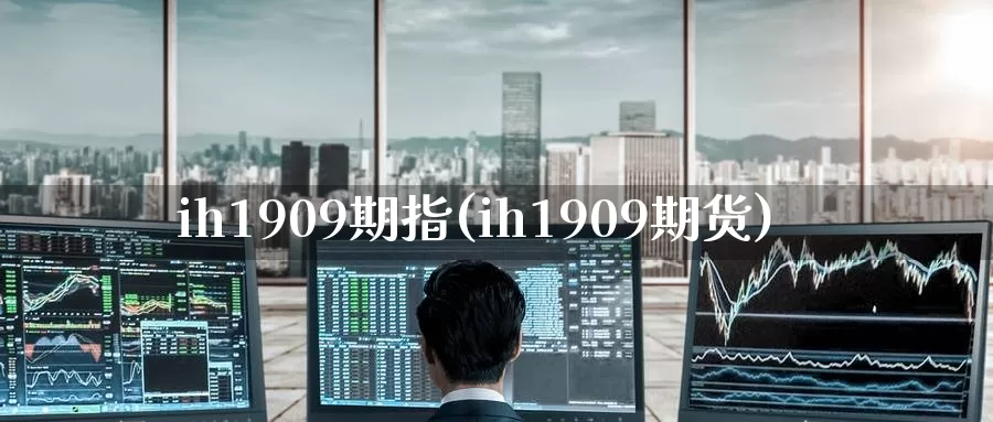 ih1909期指(ih1909期货)