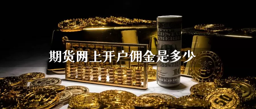 期货网上开户佣金是多少