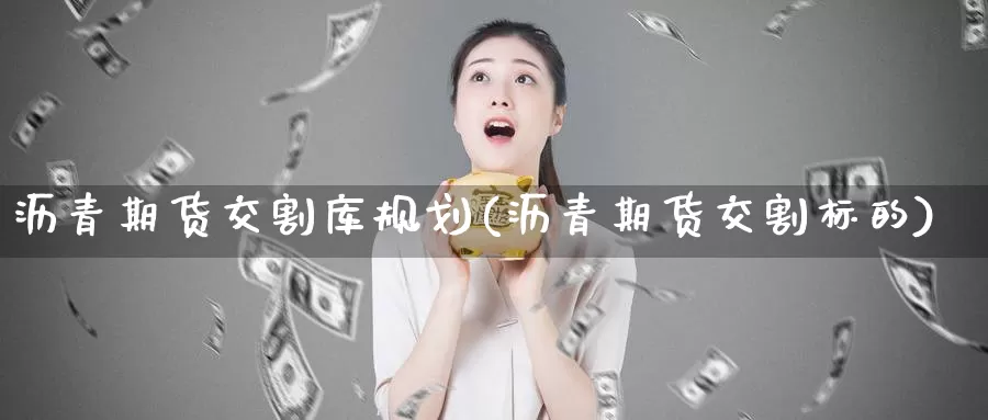 沥青期货交割库规划(沥青期货交割标的)