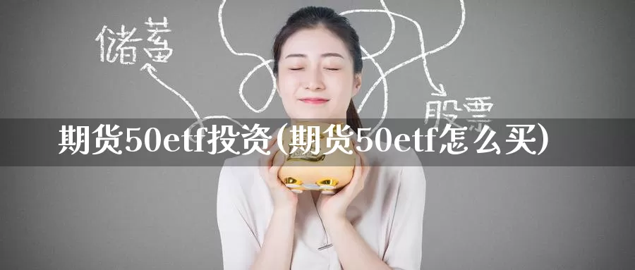 期货50etf投资(期货50etf怎么买)