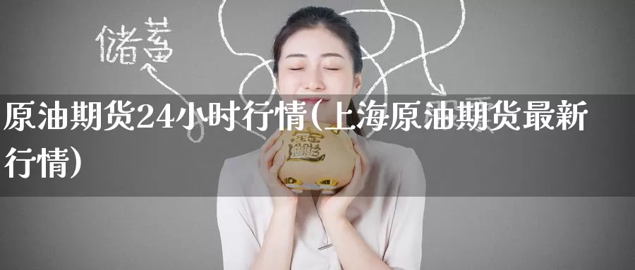 原油期货24小时行情(上海原油期货最新行情)