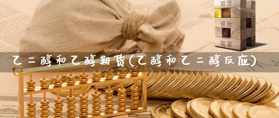乙二醇和乙醇期货(乙醇和乙二醇反应)