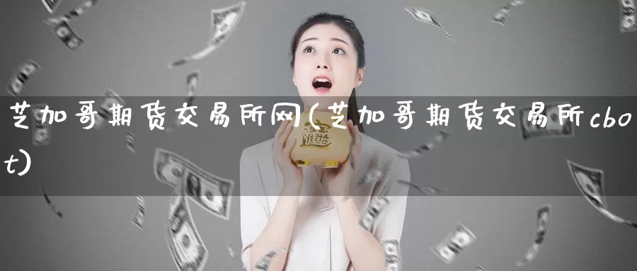 芝加哥期货交易所网(芝加哥期货交易所cbot)