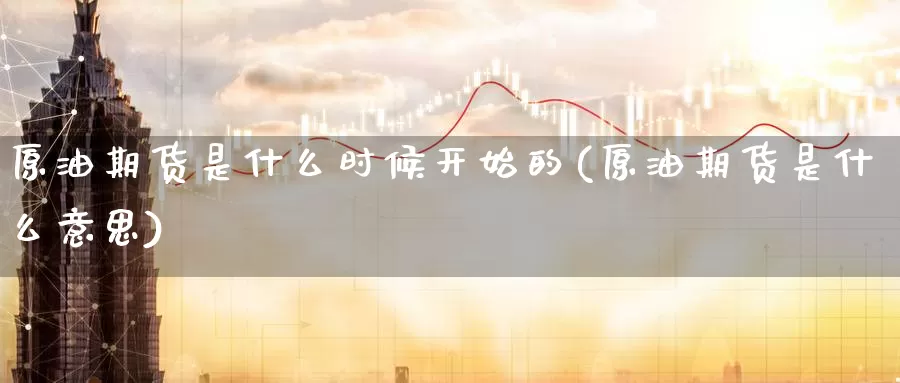 原油期货是什么时候开始的(原油期货是什么意思)