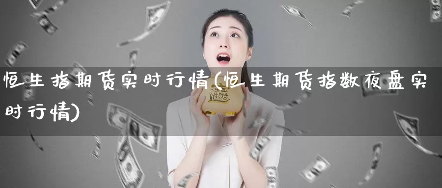 恒生指期货实时行情(恒生期货指数夜盘实时行情)