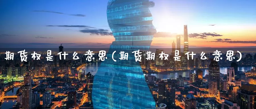 期货权是什么意思(期货期权是什么意思)
