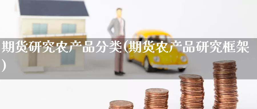 期货研究农产品分类(期货农产品研究框架)