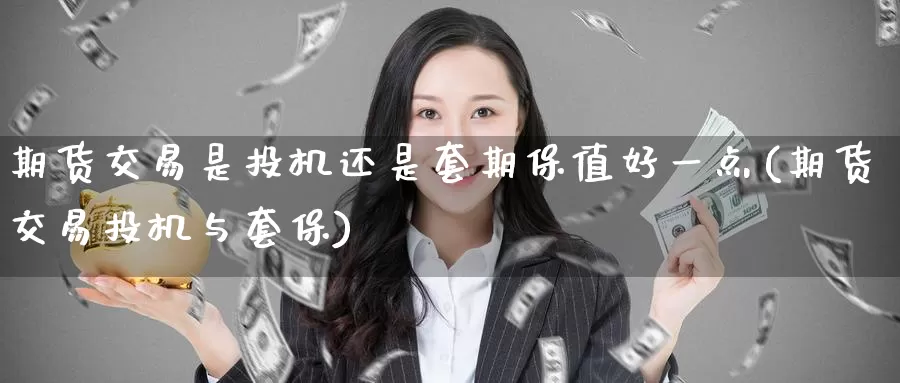 期货交易是投机还是套期保值好一点(期货交易投机与套保)