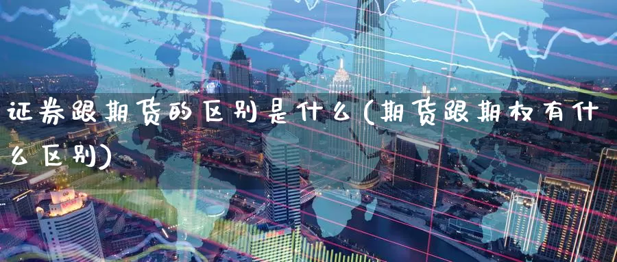证券跟期货的区别是什么(期货跟期权有什么区别)