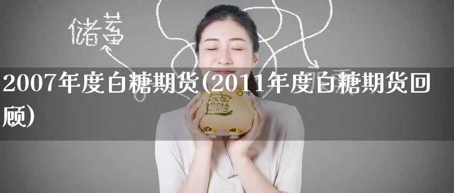 2007年度白糖期货(2011年度白糖期货回顾)