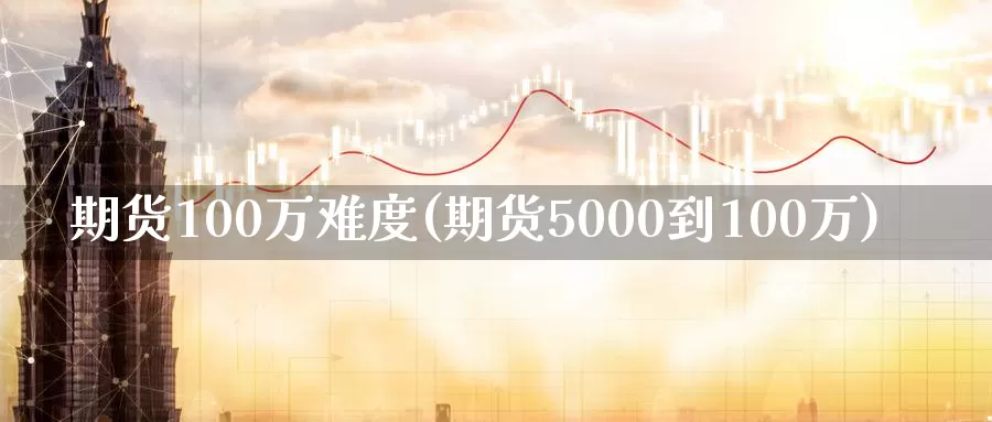 期货100万难度(期货5000到100万)
