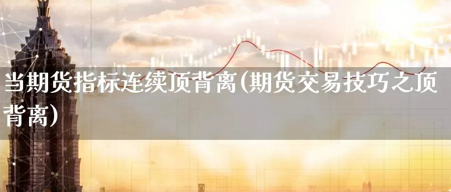当期货指标连续顶背离(期货交易技巧之顶背离)