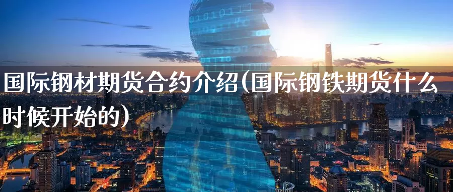 国际钢材期货合约介绍(国际钢铁期货什么时候开始的)