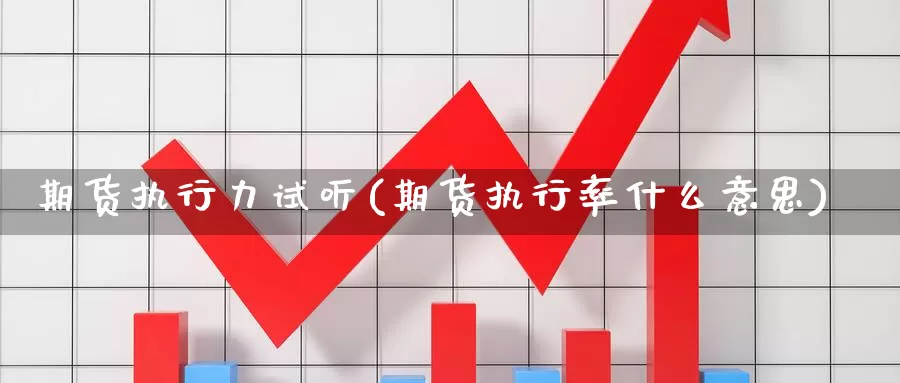 期货执行力试听(期货执行率什么意思)