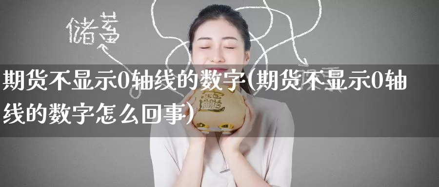 期货不显示0轴线的数字(期货不显示0轴线的数字怎么回事)