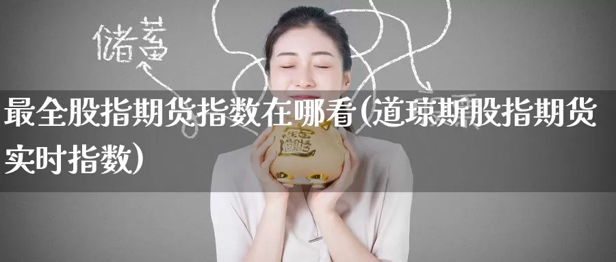 最全股指期货指数在哪看(道琼斯股指期货实时指数)
