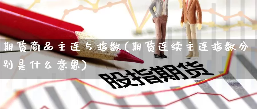 期货商品主连与指数(期货连续主连指数分别是什么意思)