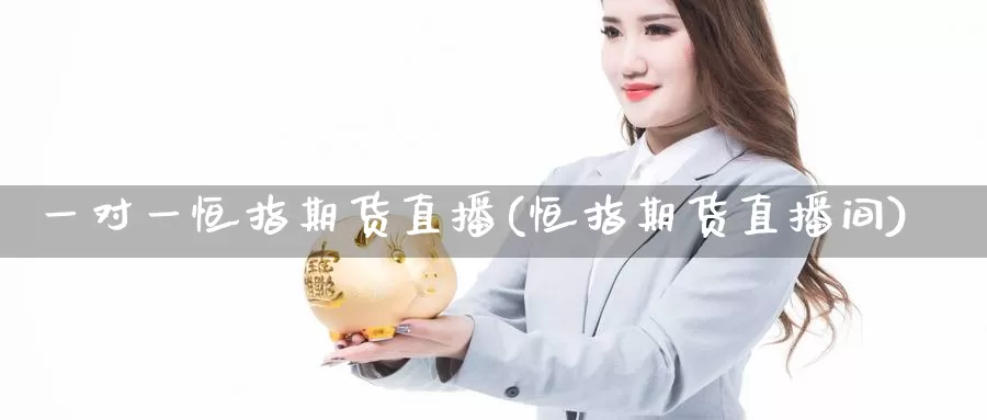 一对一恒指期货直播(恒指期货直播间)