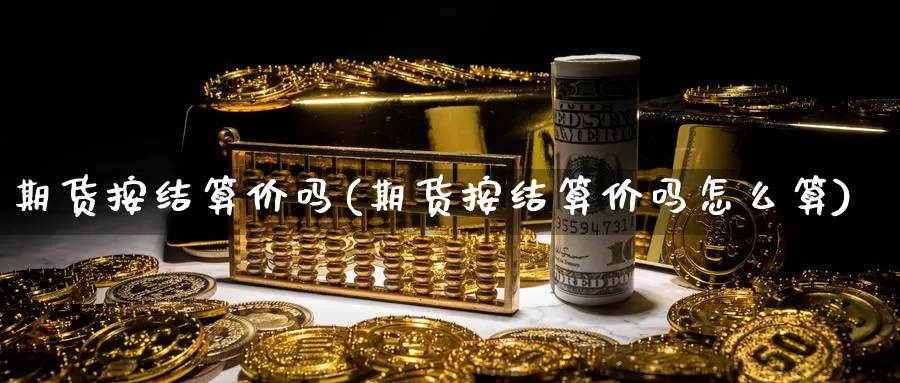 期货按结算价吗(期货按结算价吗怎么算)