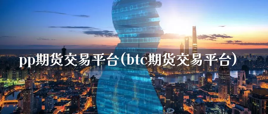 pp期货交易平台(btc期货交易平台)
