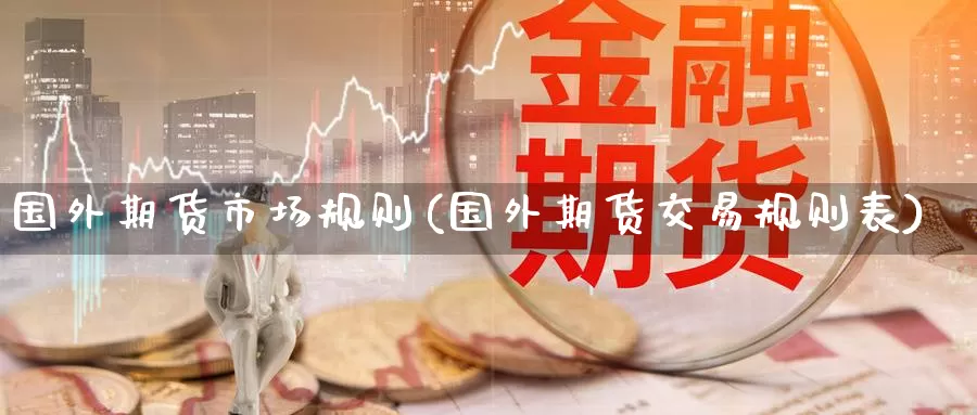 国外期货市场规则(国外期货交易规则表)