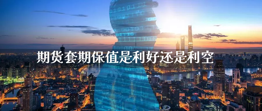 期货套期保值是利好还是利空