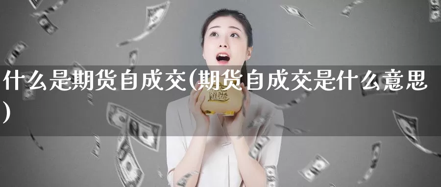 什么是期货自成交(期货自成交是什么意思)