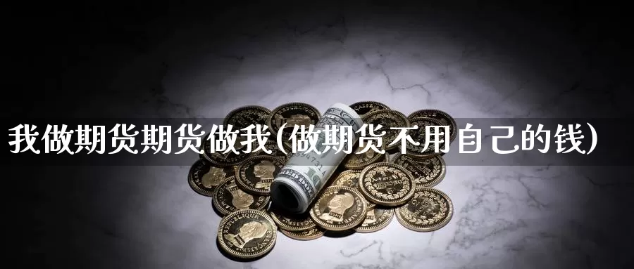 我做期货期货做我(做期货不用自己的钱)