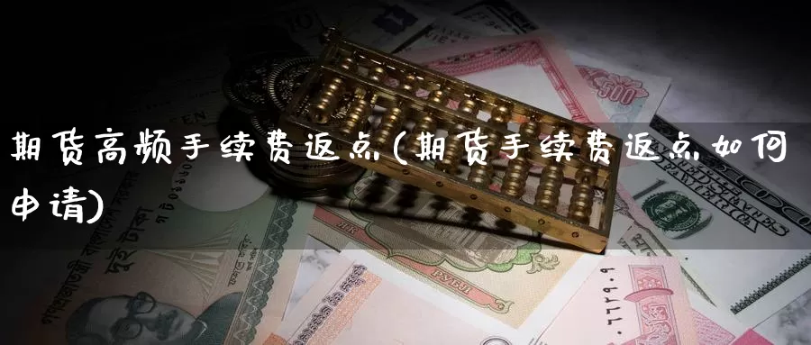 期货高频手续费返点(期货手续费返点如何申请)